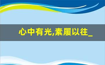 心中有光,素履以往_微光汇聚成星河 繁星皆璀璨